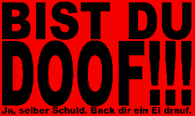 SCHN FRECH aber aber ZU LIEB ist DOCH LANGWEILIG oder LIEGE ICH FALSCH??? neeeeeeeeeeeeee ICH LIEGeeeeeeeeeee ja im BETT!!!!!